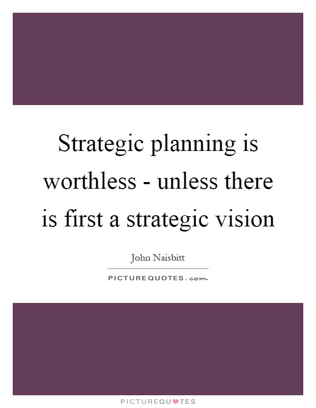 Strategic planning is worthless - unless there is first a strategic vision Picture Quote #1