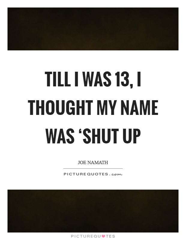 Till I was 13, I thought my name was ‘Shut Up Picture Quote #1