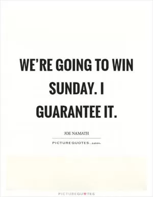 We’re going to win Sunday. I guarantee it Picture Quote #1