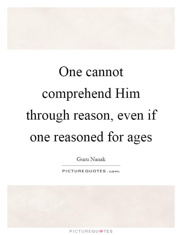 One cannot comprehend Him through reason, even if one reasoned for ages Picture Quote #1