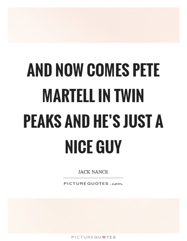 And now comes Pete Martell in Twin Peaks and he's just a nice guy Picture Quote #1