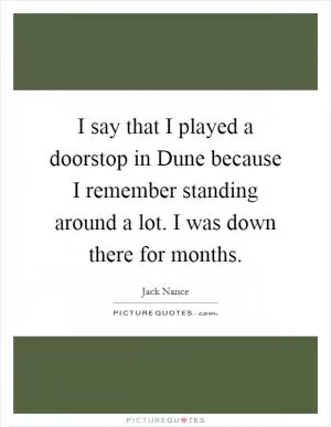 I say that I played a doorstop in Dune because I remember standing around a lot. I was down there for months Picture Quote #1