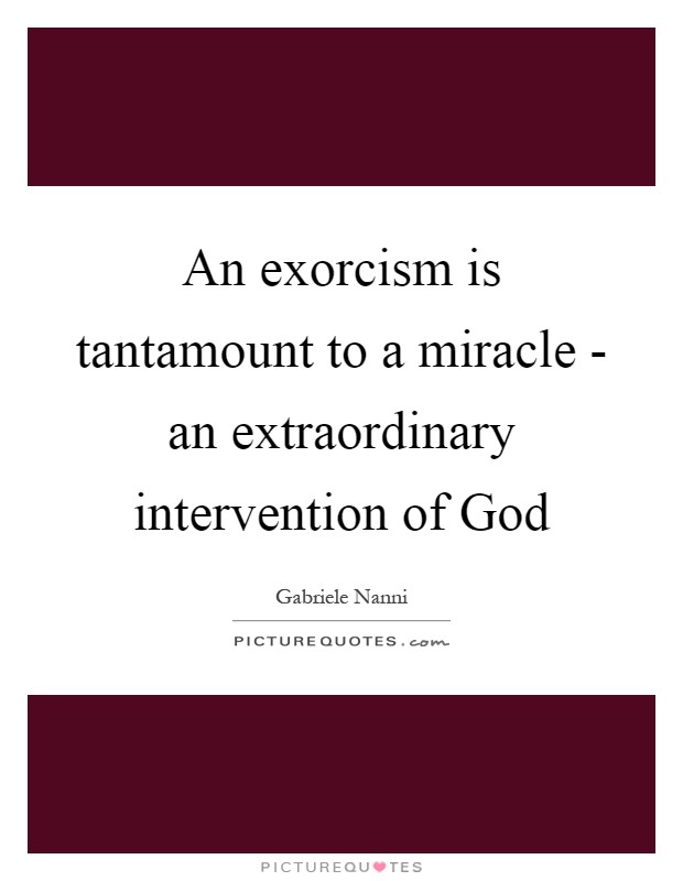 An exorcism is tantamount to a miracle - an extraordinary intervention of God Picture Quote #1