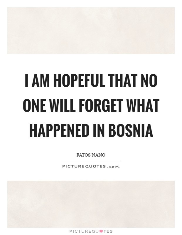 I am hopeful that no one will forget what happened in Bosnia Picture Quote #1