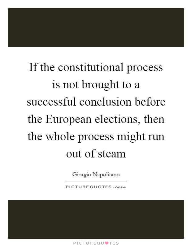 If the constitutional process is not brought to a successful conclusion before the European elections, then the whole process might run out of steam Picture Quote #1