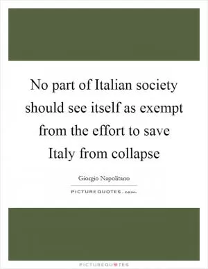 No part of Italian society should see itself as exempt from the effort to save Italy from collapse Picture Quote #1