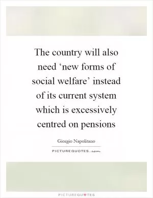 The country will also need ‘new forms of social welfare’ instead of its current system which is excessively centred on pensions Picture Quote #1