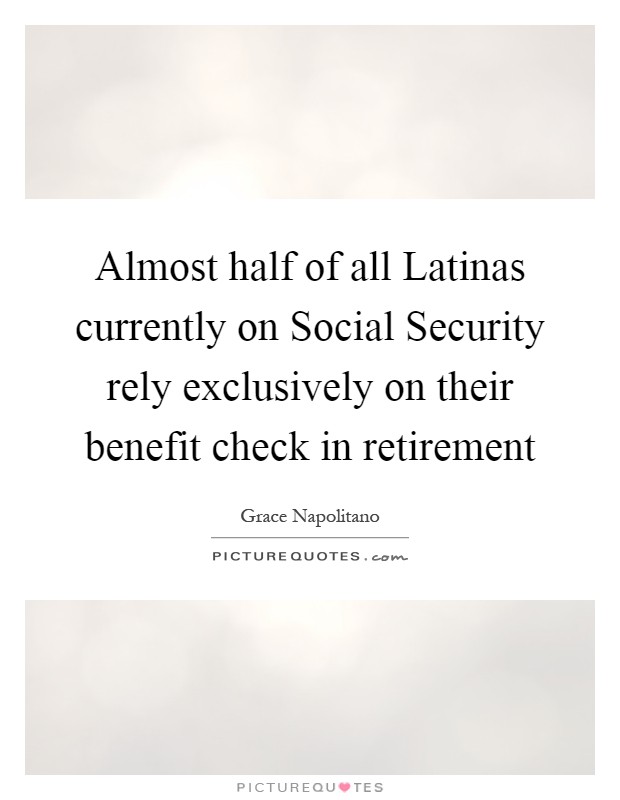 Almost half of all Latinas currently on Social Security rely exclusively on their benefit check in retirement Picture Quote #1