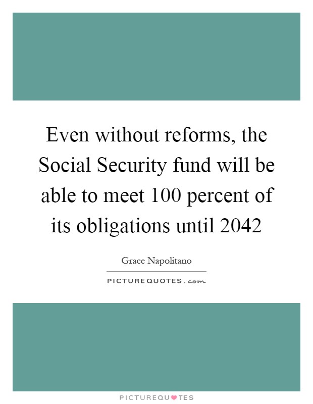 Even without reforms, the Social Security fund will be able to meet 100 percent of its obligations until 2042 Picture Quote #1