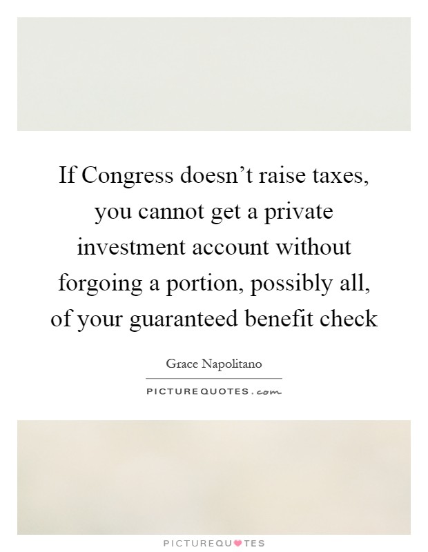 If Congress doesn't raise taxes, you cannot get a private investment account without forgoing a portion, possibly all, of your guaranteed benefit check Picture Quote #1