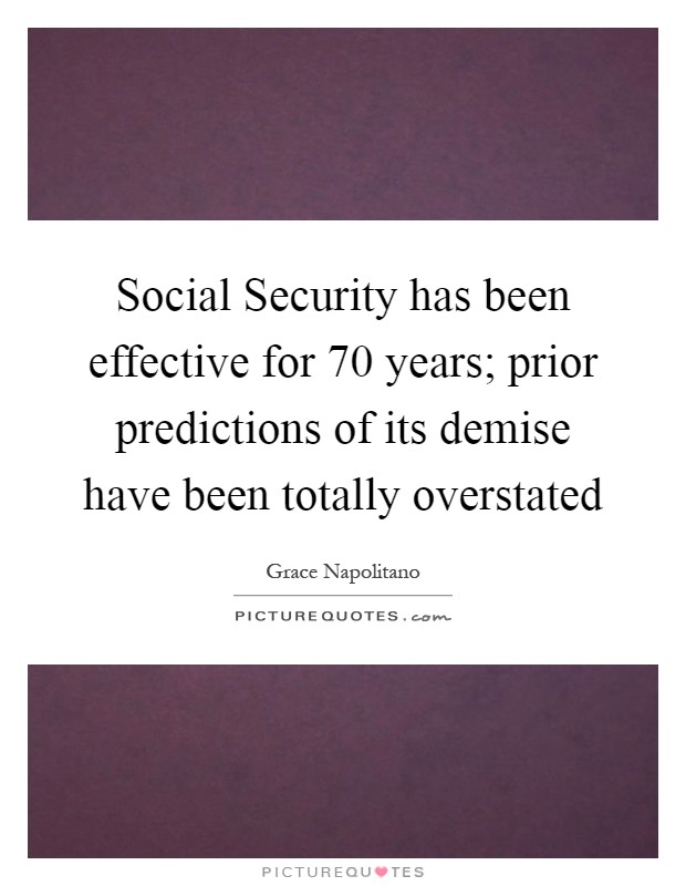 Social Security has been effective for 70 years; prior predictions of its demise have been totally overstated Picture Quote #1