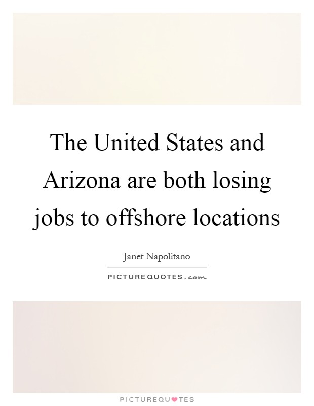 The United States and Arizona are both losing jobs to offshore locations Picture Quote #1