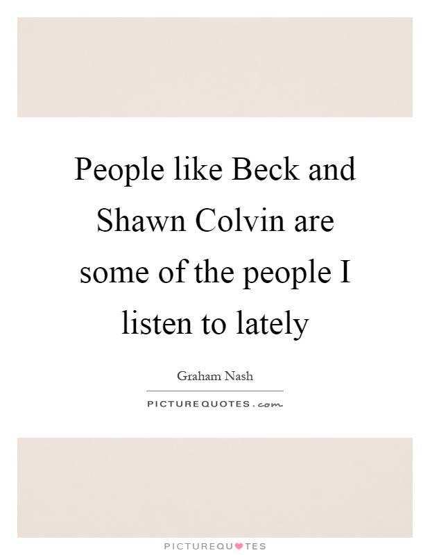 People like Beck and Shawn Colvin are some of the people I listen to lately Picture Quote #1