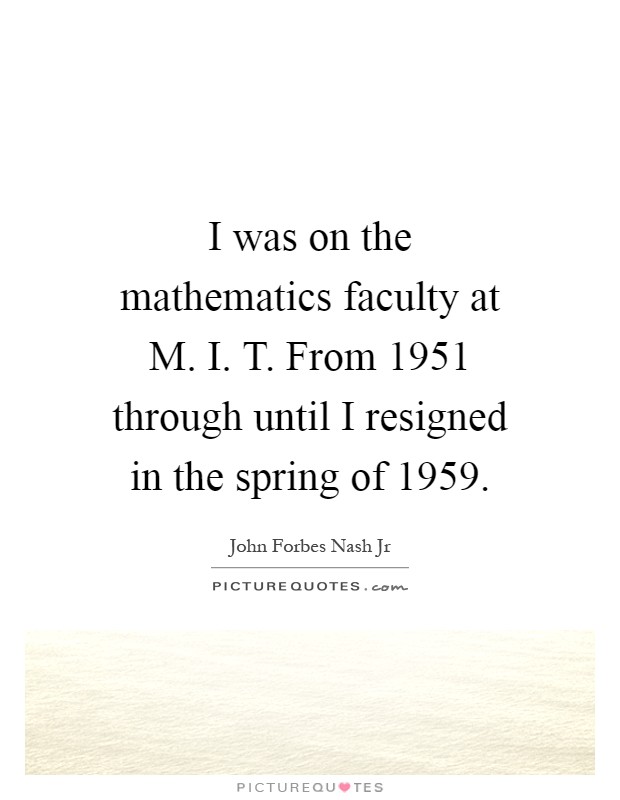 I was on the mathematics faculty at M. I. T. From 1951 through until I resigned in the spring of 1959 Picture Quote #1