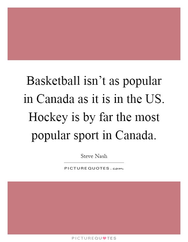 Basketball isn't as popular in Canada as it is in the US. Hockey is by far the most popular sport in Canada Picture Quote #1