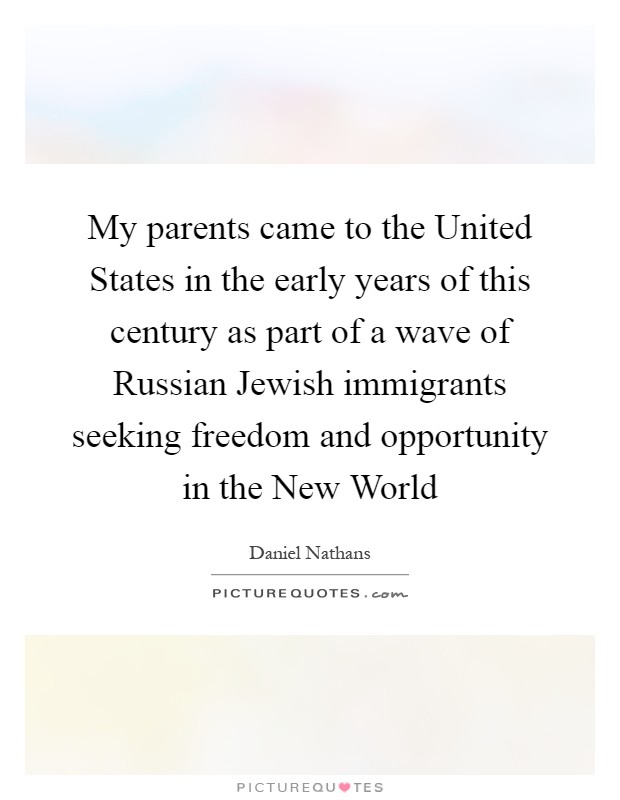 My parents came to the United States in the early years of this century as part of a wave of Russian Jewish immigrants seeking freedom and opportunity in the New World Picture Quote #1
