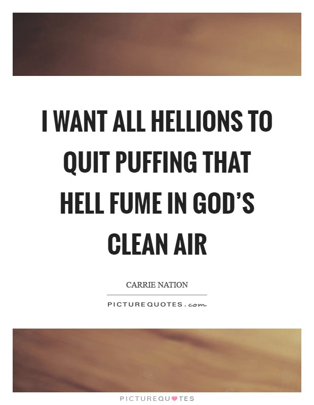 I want all hellions to quit puffing that hell fume in God's clean air Picture Quote #1