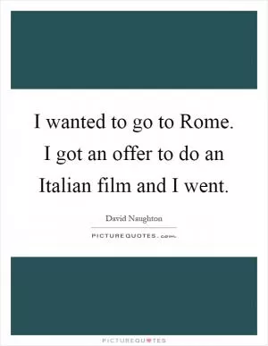 I wanted to go to Rome. I got an offer to do an Italian film and I went Picture Quote #1