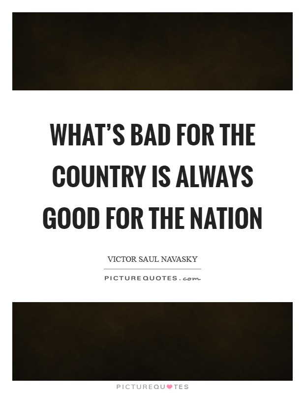 What's bad for the country is always good for The Nation Picture Quote #1