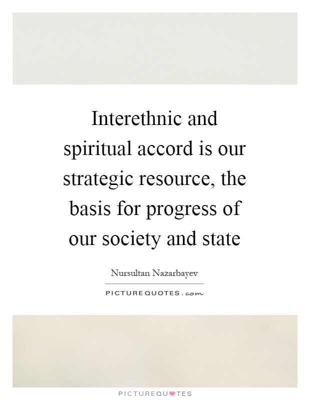 Interethnic and spiritual accord is our strategic resource, the basis for progress of our society and state Picture Quote #1