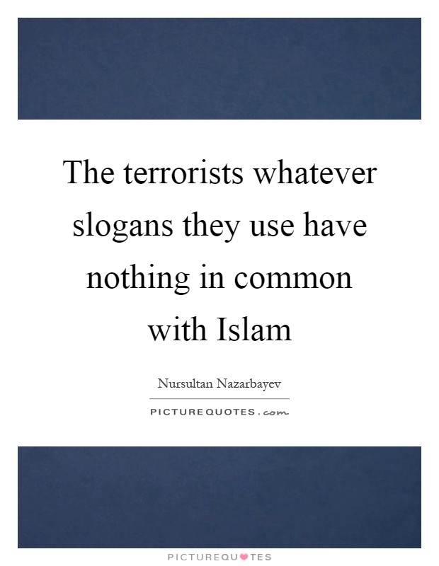 The terrorists whatever slogans they use have nothing in common with Islam Picture Quote #1