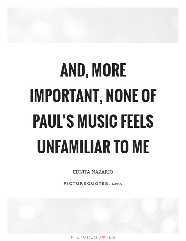 And, more important, none of Paul's music feels unfamiliar to me Picture Quote #1