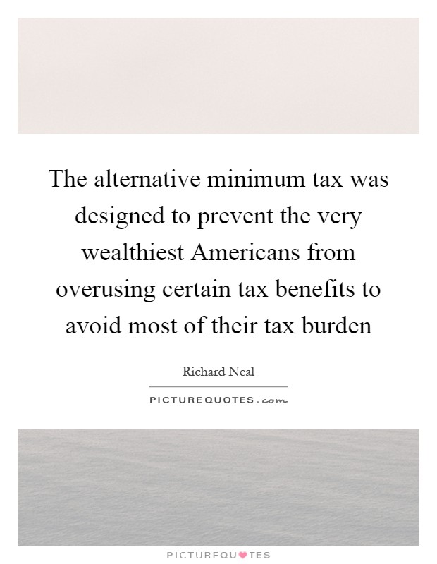 The alternative minimum tax was designed to prevent the very wealthiest Americans from overusing certain tax benefits to avoid most of their tax burden Picture Quote #1