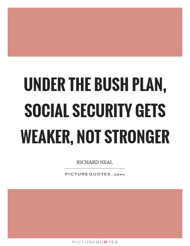 Under the Bush plan, social Security gets weaker, not stronger Picture Quote #1