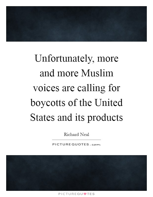 Unfortunately, more and more Muslim voices are calling for boycotts of the United States and its products Picture Quote #1