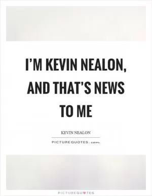 I’m Kevin Nealon, and that’s news to me Picture Quote #1