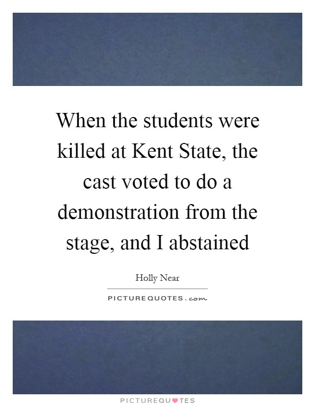 When the students were killed at Kent State, the cast voted to do a demonstration from the stage, and I abstained Picture Quote #1