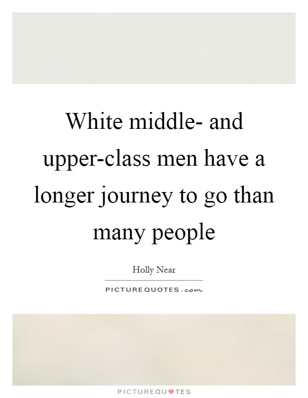 White middle- and upper-class men have a longer journey to go than many people Picture Quote #1