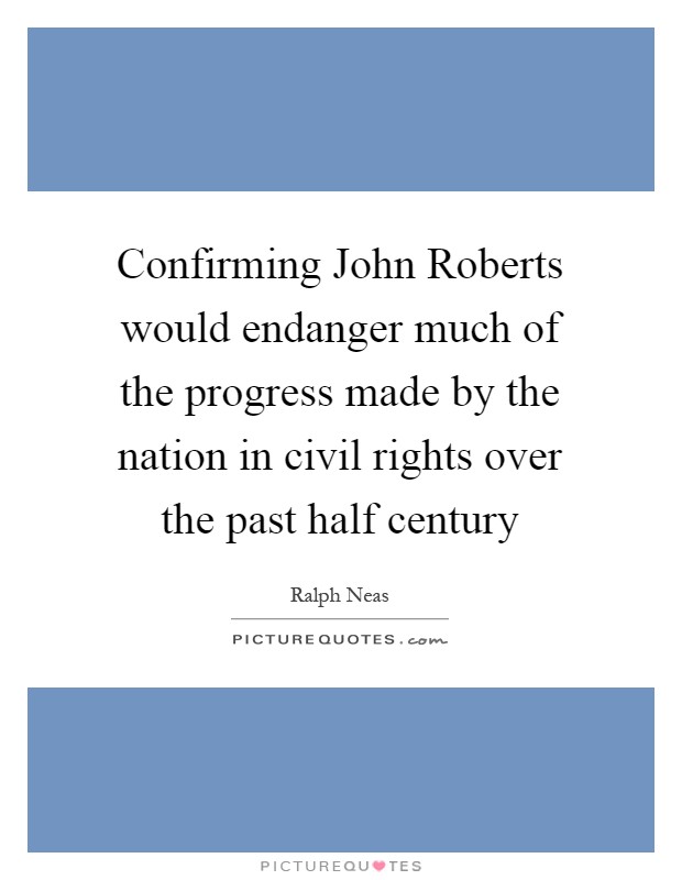 Confirming John Roberts would endanger much of the progress made by the nation in civil rights over the past half century Picture Quote #1