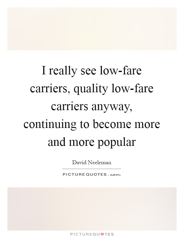 I really see low-fare carriers, quality low-fare carriers anyway, continuing to become more and more popular Picture Quote #1