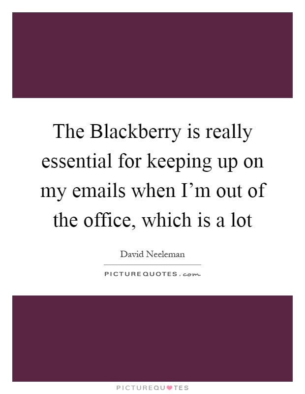 The Blackberry is really essential for keeping up on my emails when I'm out of the office, which is a lot Picture Quote #1