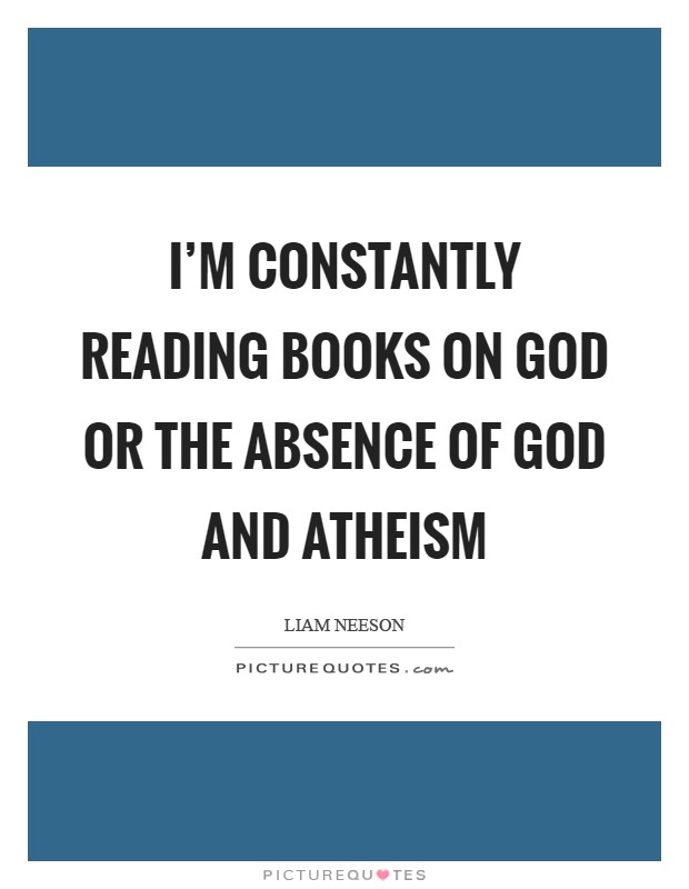 I'm constantly reading books on God or the absence of God and atheism Picture Quote #1