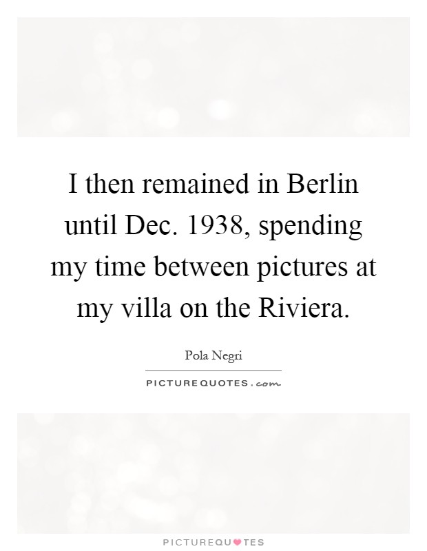 I then remained in Berlin until Dec. 1938, spending my time between pictures at my villa on the Riviera Picture Quote #1