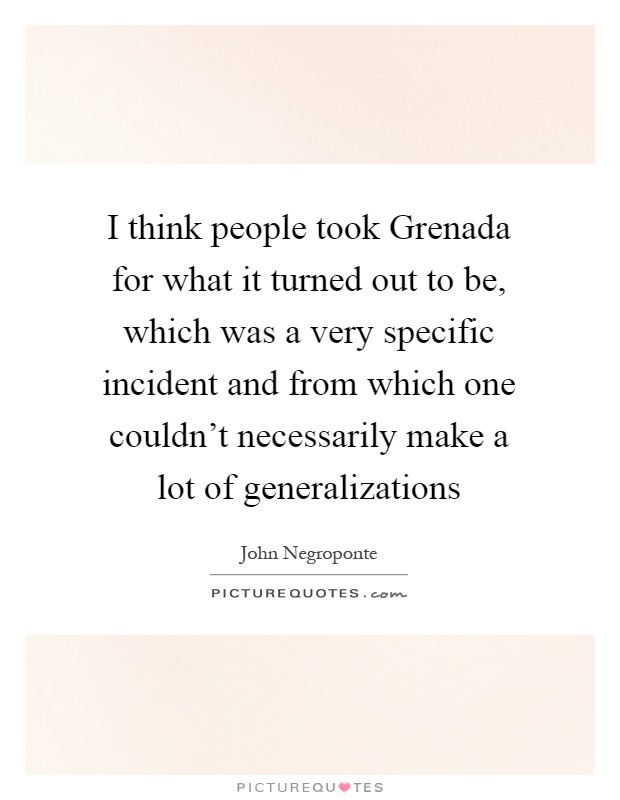I think people took Grenada for what it turned out to be, which was a very specific incident and from which one couldn't necessarily make a lot of generalizations Picture Quote #1