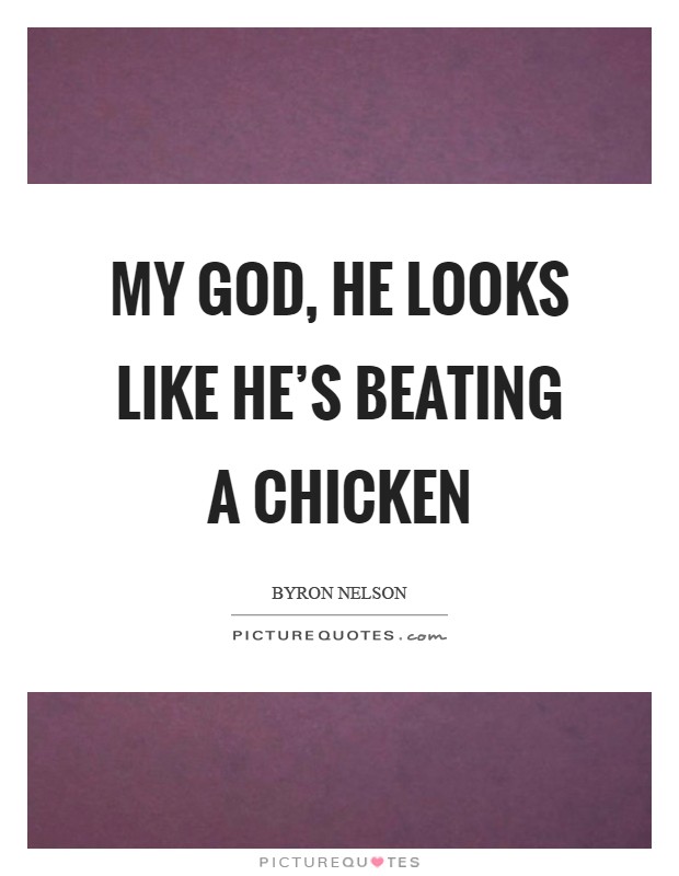 My God, he looks like he's beating a chicken Picture Quote #1
