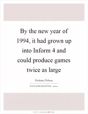 By the new year of 1994, it had grown up into Inform 4 and could produce games twice as large Picture Quote #1