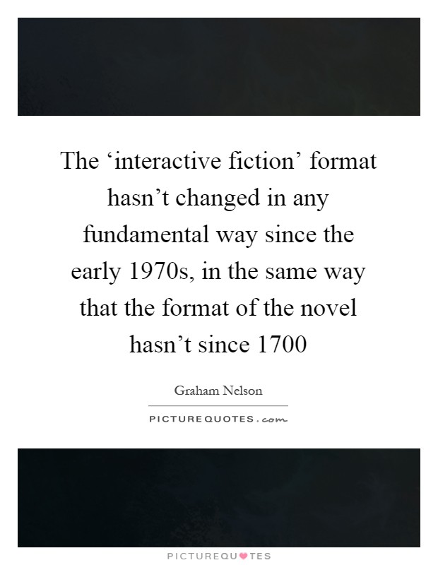 The ‘interactive fiction' format hasn't changed in any fundamental way since the early 1970s, in the same way that the format of the novel hasn't since 1700 Picture Quote #1