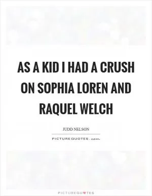 As a kid I had a crush on Sophia Loren and Raquel Welch Picture Quote #1