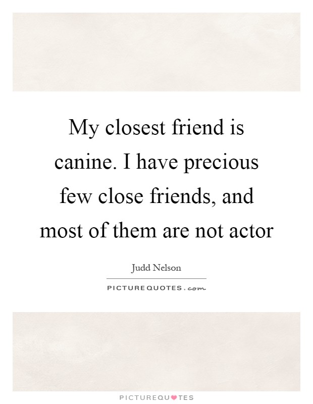 My closest friend is canine. I have precious few close friends, and most of them are not actor Picture Quote #1