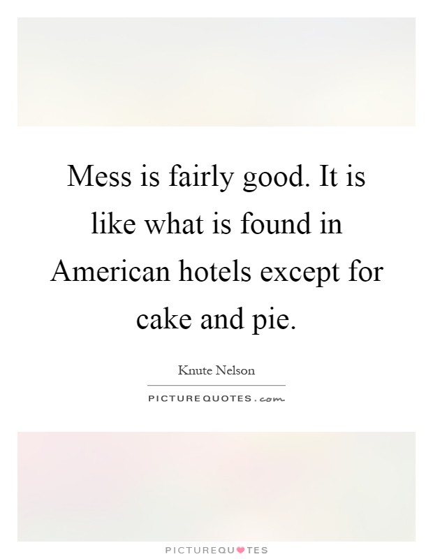 Mess is fairly good. It is like what is found in American hotels except for cake and pie Picture Quote #1