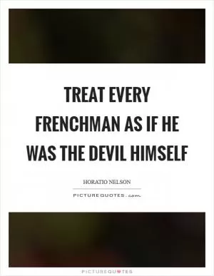 Treat every Frenchman as if he was the devil himself Picture Quote #1