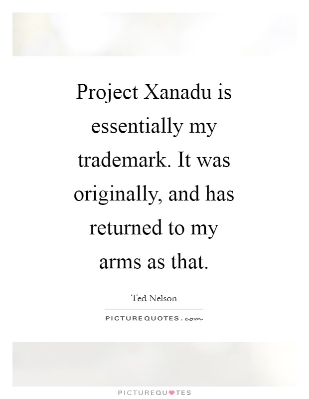 Project Xanadu is essentially my trademark. It was originally, and has returned to my arms as that Picture Quote #1
