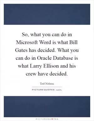So, what you can do in Microsoft Word is what Bill Gates has decided. What you can do in Oracle Database is what Larry Ellison and his crew have decided Picture Quote #1