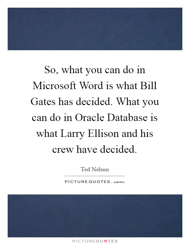 So, what you can do in Microsoft Word is what Bill Gates has decided. What you can do in Oracle Database is what Larry Ellison and his crew have decided Picture Quote #1