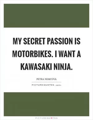 My secret passion is motorbikes. I want a Kawasaki Ninja Picture Quote #1