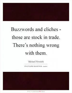 Buzzwords and cliches - those are stock in trade. There’s nothing wrong with them Picture Quote #1